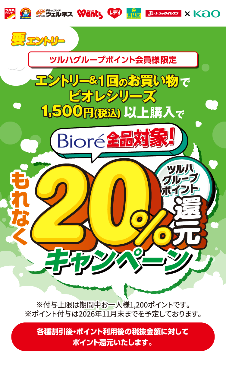 ツルハグループポイント会員様限定 要エントリー ビオレ全品対象 エントリー&1回のお買い物でビオレシリーズ1,500円（税込）以上購入でもれなく20%還元キャンペーン。※付与条件はお一人様1,200ポイント※ポイント付与は2026年11月末までを予定しております。