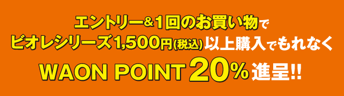 エントリー＆1回の買い物でビオレシリーズ1,500円（税込）以上購入でもれなくWAON POINT20%進呈