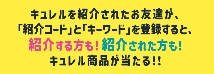 キュレルを紹介されたお友達が、「紹介コード」と「キーワード」を登録すると、紹介する方も！紹介された方も！キュレル商品が当たる！！