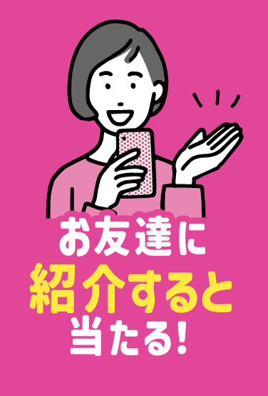 お友達に紹介すると当たる！