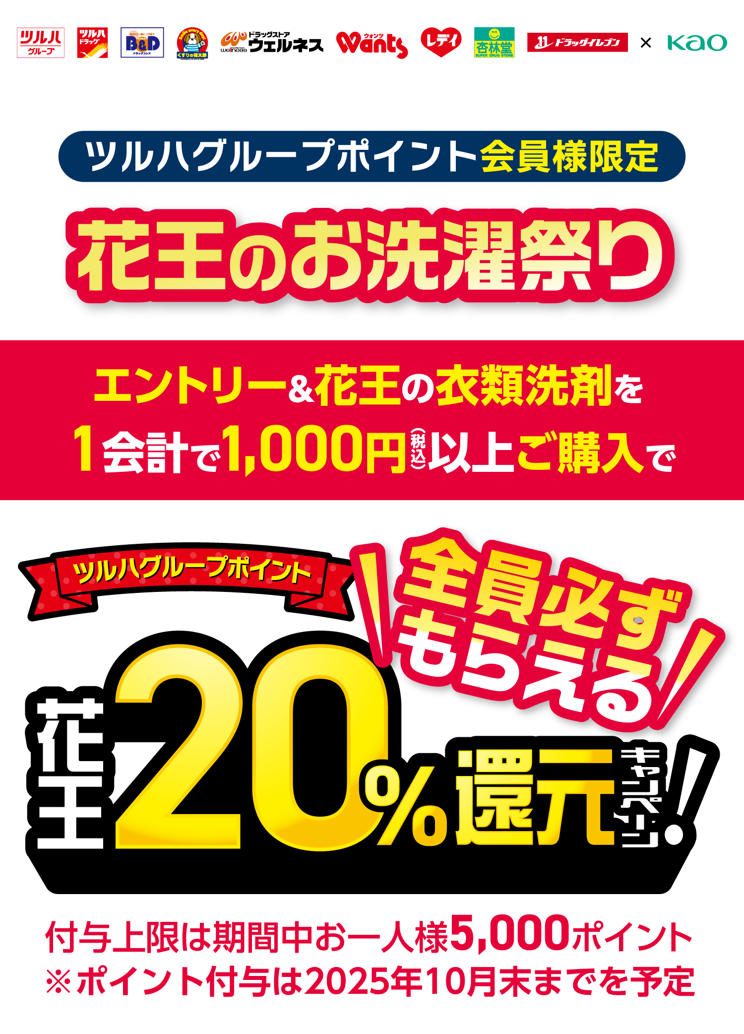 ツルハグループポイント会員様限定 花王のお洗濯祭り エントリー＆花王の衣類洗剤を1会計で1,000円（税込）以上ご購入で ツルハグループポイント 花王20％還元キャンペーン！ 全員必ずもらえる 付与上限は期間中お一人様5,000ポイント ※ポイント付与は2025年10月末までを予定
