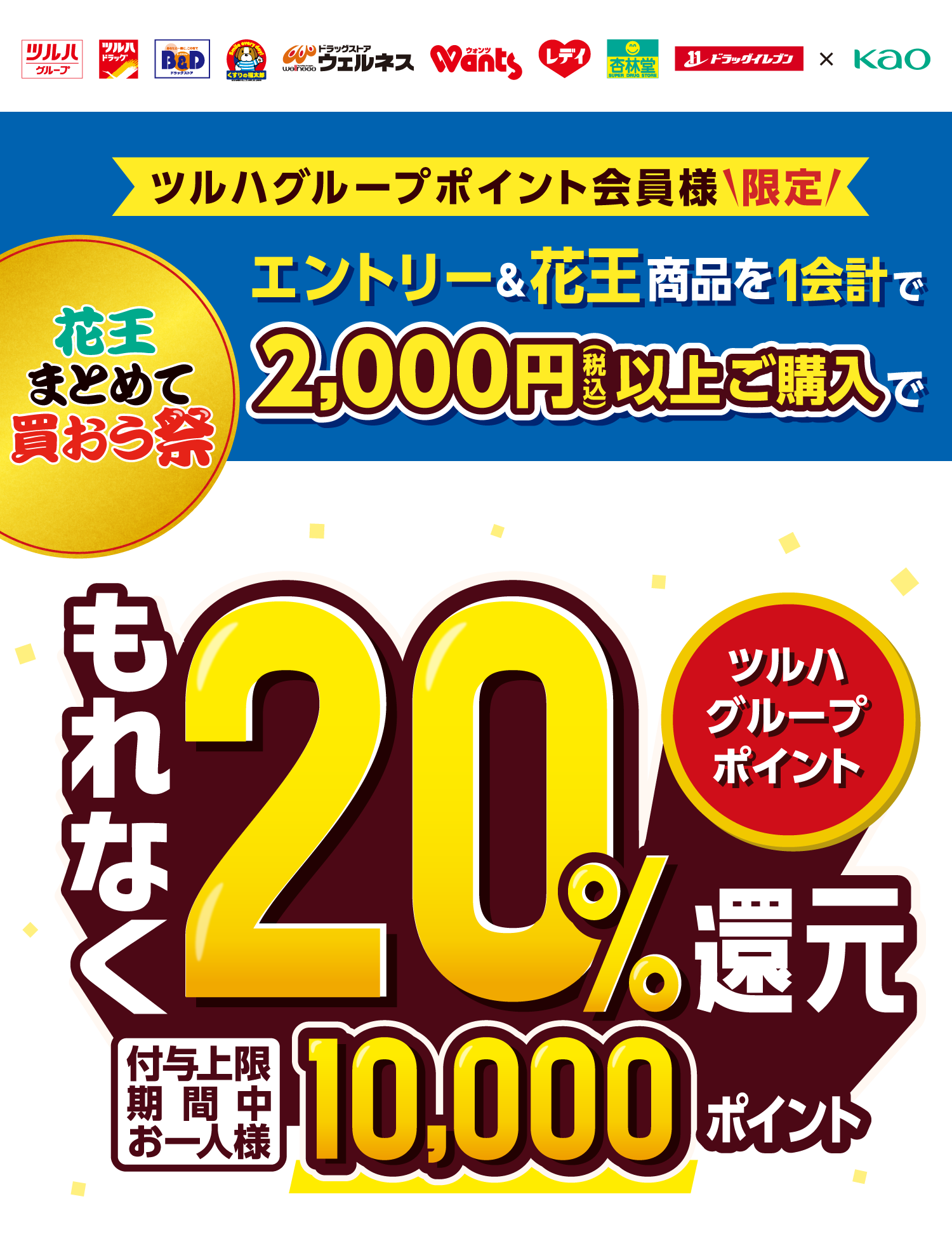 ツルハグループポイント会員様限定 花王まとめて買おう祭 エントリー&花王商品を1会計で2,000円（税込）以上ご購入で もれなくツルハグループポイント20%還元 付与上限期間中お一人様10,000ポイント ※ポイント付与は2025年8月中旬までを予定