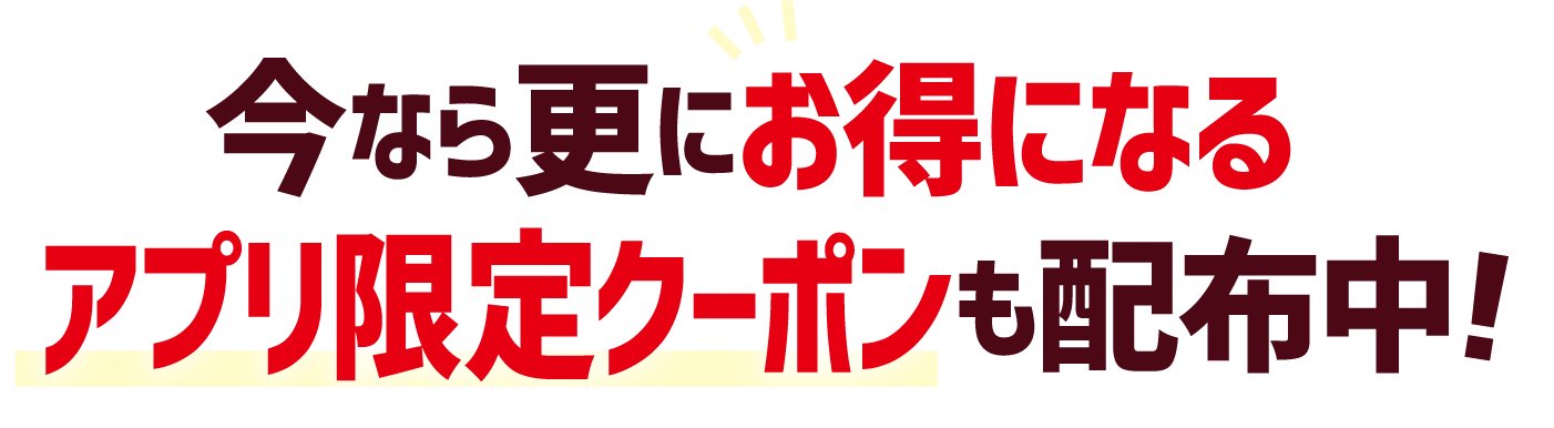 今なら更にお得になるアプリ限定クーポンも配布中！