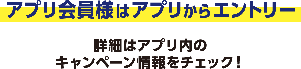 アプリ会員様はアプリからエントリー 詳細はアプリ内のキャンペーン情報をチェック！