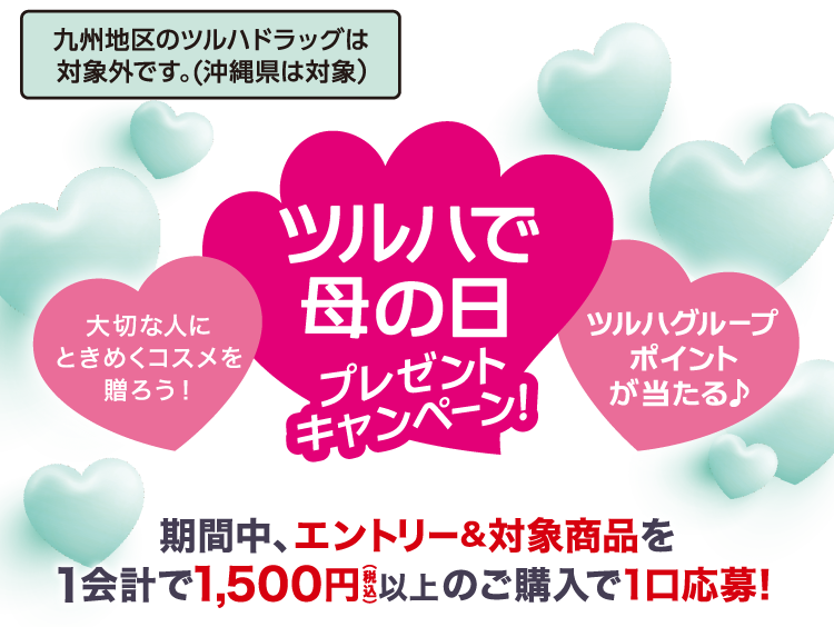 九州地区のツルハドラッグは対象外です。（沖縄県は対象）大切な人にときめくコスメを贈ろう！ツルハグループポイントが当たる♪ツルハで母の日プレゼントキャンペーン期間中、エントリー＆対象商品を1会計で1,500円&以上のご購入で1回応募！