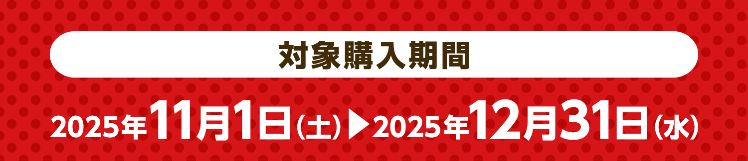 【対象購入期間】2025年11月1日（土）～12月31日（水）