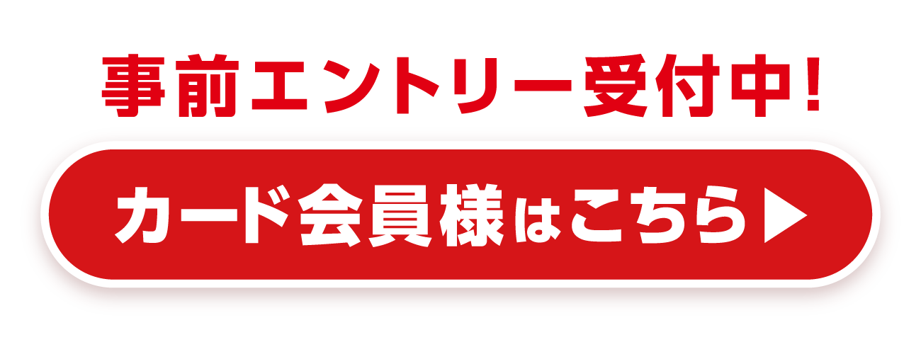 事前エントリー受付中！カード会員様はこちら