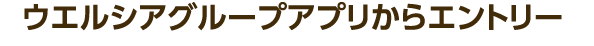 ウエルシアグループアプリからエントリー